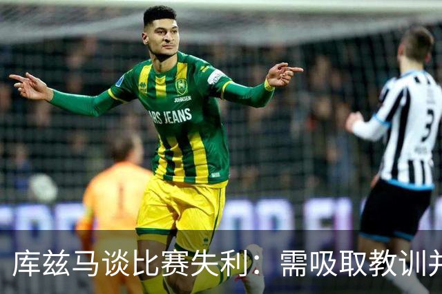库兹马谈比赛失利：需吸取教训并保持团队凝聚力