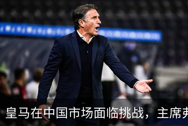 皇马在中国市场面临挑战，主席弗洛伦蒂诺态度强硬